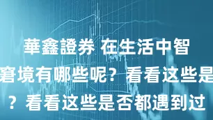 華鑫證券 在生活中智能手机的窘境有哪些呢？看看这些是否都遇到过