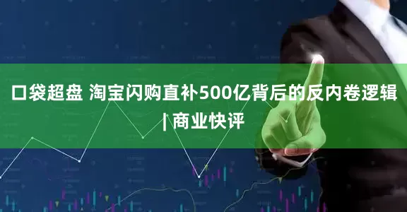 口袋超盘 淘宝闪购直补500亿背后的反内卷逻辑| 商业快评