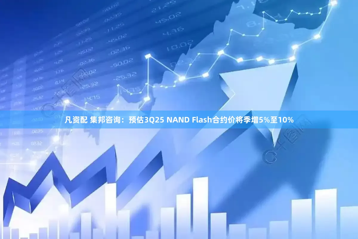 凡资配 集邦咨询：预估3Q25 NAND Flash合约价将季增5%至10%