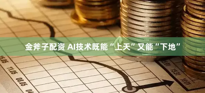 金斧子配资 AI技术既能“上天”又能“下地”
