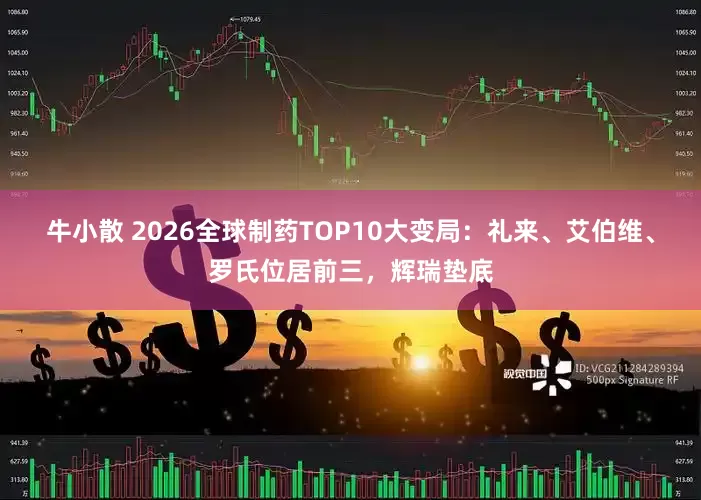 牛小散 2026全球制药TOP10大变局：礼来、艾伯维、罗氏位居前三，辉瑞垫底